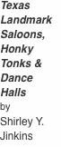 Texas Landmark Saloons, Honky Tonks & Dance Halls  by Shirley Y